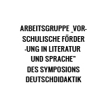 Arbeitsgruppe „Vorschulische Förderung in Literatur und Sprache“ des Symposions Deutschdidaktik (SDD)
